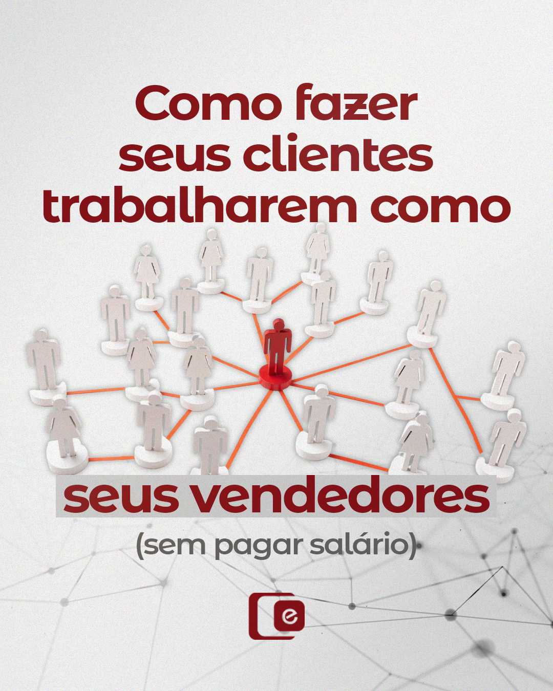 Como fazer seus clientes trabalharem como seus vendedores (sem pagar salário). 